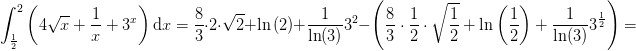 \int_{\frac{1}{2}}^{2}\left ( 4\sqrt{x} +\frac{1}{x}+3^x\right )\textup{d}x= \frac{8}{3}\cdot 2\cdot \sqrt{2}+\ln\left ( 2 \right )+\frac{1}{\ln(3)}3^2-\left ( \frac{8}{3}\cdot \frac{1}{2}\cdot \sqrt{\frac{1}{2}}+\ln\left ( \frac{1}{2} \right )+\frac{1}{\ln(3)}3^\frac{1}{2} \right )=