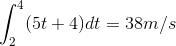 \int_{2}^{4}(5t+4)dt = 38 m/s