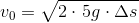 {v_0}=\sqrt{2\cdot \left5g\cdot \Delta s}