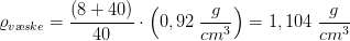 \varrho _{v\ae ske}=\frac{(8+40)}{40}\cdot \left ( 0,92\; \frac{g}{cm^3} \right )=1,104\; \frac{g}{cm^3}