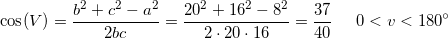 \small \cos(V)=\frac{b^2+c^2-a^2}{2bc}=\frac{20^2+16^2-8^2}{2\cdot 20\cdot 16}=\frac{37}{40}\; \; \; \; \; 0< v< 180^{\circ}