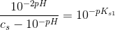 \frac{ 10^{-2pH}}{c_s-10^{-pH}}=10^{-pK_{s1}}