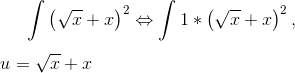 \int \left ( \sqrt{x}+x \right )^{2} \Leftrightarrow \int 1*\left ( \sqrt{x}+x \right )^{2}, \\ \\ u=\sqrt{x}+x