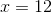 x=12