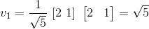v_1= \frac{1}{\sqrt{5}} \ [ 2 \ 1] \ \begin{bmatrix} 2& 1 \end{bmatrix} = \sqrt{5}