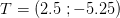 T=\left ( 2.5\; ;-5.25 \right )