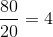 \frac{80}{20}=4