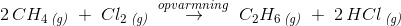 2\, CH_4\, _{\textit{(g)}}\; +\; Cl_2\, _{\textit{(g)}}\;\overset{opvarmning}{ \rightarrow} \; C_2H_6\, _{\textit{(g)}}\; +\; 2\, HCl\, _{\textit{(g)}}