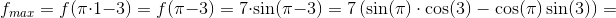 f_{max}=f(\pi \cdot 1-3)=f(\pi -3)=7\cdot \sin(\pi -3)=7\left ( \sin(\pi )\cdot \cos(3)-\cos(\pi )\sin(3) \right )=