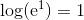 \log(\mathrm e^1) =1