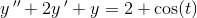 y{\, }''+2y{\, }'+y=2+\cos(t)