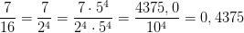 \frac{7}{16}=\frac{7}{2^4}=\frac{7\cdot 5^4}{2^4\cdot 5^4}=\frac{4375,0}{10^4}=0,4375