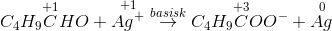 C_{4}H_{9}\overset{+1}{C}HO +\overset{+1}{Ag^{+} }\overset{basisk}{\rightarrow }C_{4}H_{9}\overset{+3}{C}OO^{-}+\overset{0}{Ag}