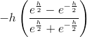 -h\left ( \frac{e^{\frac{h}{2}}-e^{-\frac{h}{2}}}{e^{\frac{h}{2}}+e^{-\frac{h}{2}}}\right )