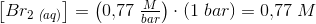 \left [Br_2\, _{\textit(aq)} \right ]=\left (0{,}77\; \tfrac{M}{bar} \right )\cdot \left ( 1\; bar \right )=0{,}77\;M