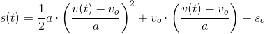 s(t)=\frac{1}{2}a\cdot \left (\frac{v(t)-v_o}{a} \right )^2+v_o\cdot \left (\frac{v(t)-v_o}{a} \right )-s_o