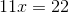 11x = 22