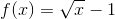 f(x)=\sqrt x-1