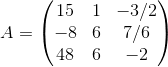 A=\begin{pmatrix} 15 & 1 & -3/2\\ -8& 6& 7/6 \\ 48& 6& -2 \end{pmatrix}