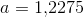 a=1{,}2275