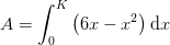 A=\int_{0}^{K}\left (6x-x^2 \right )\mathrm{d}x