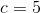 c=5