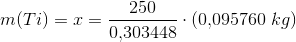 m(Ti)=x=\frac{250}{0{,}303448}\cdot (0{,}095760\; kg)