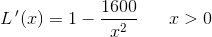 L{\, }'(x)=1- \frac{1600}{x^2}\; \; \; \; \; \; x>0