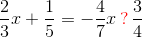 \frac{2}{3}x+\frac{1}{5}=-\frac{4}{7}x{\color{Red} \mathbf \, ?\, }\frac{3}{4}