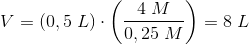 V=\left (0,5\; L \right )\cdot \left (\frac{4\; M}{0,25\; M} \right )=8\; L
