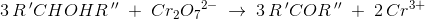 3\, R{\, }'CHOHR{\, }''\; +\; Cr_2{O_7}^{2-}\; \rightarrow \: 3\, R{\, }'COR{\, }''\; +\;2\, Cr{^{3+}}