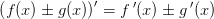 \left ( f(x)\pm g(x) \right ){}'=f{\, }'(x)\pm g{\, }'(x)