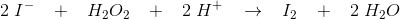 2\; I^-\; \; \; +\; \; \; H_2O_2\; \; \; +\; \; \; 2\; H^+\; \; \; \rightarrow \; \; \; I_2\; \; \; +\; \; \; 2\; H_2O
