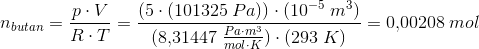 n_{butan}=\frac{p\cdot V}{R\cdot T}=\frac{(5\cdot (101325\; Pa))\cdot (10^{-5}\; m^3)}{(8{,}31447\; \frac{Pa\cdot m^3}{mol\cdot K})\cdot (293\; K)}=0{,}00208\; mol