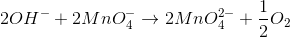 2OH^{-}+2MnO_{4}^{-}\rightarrow 2MnO_{4}^{2-}+\frac{1}{2}O_{2}