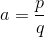 a = \frac pq