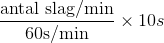 \frac{\text{antal slag/min}}{60\text{s/min}}\times 10s