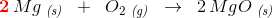\mathbf {\color{Red} 2}\, Mg\; _{\textit{(s)}}\; \; +\; \; O_2\; _{\textit{(g)}}\; \; \rightarrow \; \; 2\, MgO\; _{\textit{(s)}}