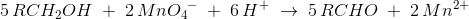 5\, RCH_2OH\; +\; 2\, Mn{O_{4}}^{- }\; +\; 6\, H^+\; \rightarrow \; 5\, RCHO\; +\; 2\, Mn^{2+}