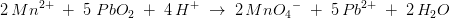 2\, Mn^{2+}\; +\; 5\; PbO_2\; +\; 4\, H^{+}\; \rightarrow \; 2\, {MnO_4}^{-}\; +\; 5\, Pb^{2+}\; +\; 2\, H_2O