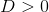 D>0