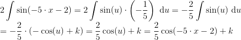 \\ 2\int \sin(-5\cdot x-2)=2\int \sin(u)\cdot \left ( -\frac{1}{5} \right )\ \mathrm du=-\frac{2}{5}\int \sin(u)\ \mathrm du\\ =-\frac{2}{5}\cdot \left ( -\cos(u)+k \right ) = \frac{2}{5}\cos(u)+k=\frac{2}{5}\cos(-5\cdot x-2)+k