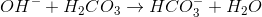 OH^-+H_2CO_3 \rightarrow HCO_3^-+ H_2O