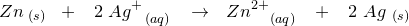 \small \small Zn_{\, \, (s)} \; \; +\; \; \; 2\; Ag^+_{\, \, \, \, \, \, (aq)}\; \; \; \rightarrow \: \: \: Zn^{2+}_{\, \, \, \, \, \, \, \, (aq)}\; \; \; +\; \; \; 2\; Ag_{\, \, \, (s)}