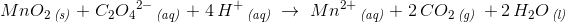 MnO_2\, _{\textit{(s)}}\; +\; C_2{O_4}^{2-}\, _{\textit{(aq)}}\; +\; 4\, H^+\, _{\textit{(aq)}}\; \rightarrow \; Mn^{2+}\, _{\textit{(aq)}}\; +\; 2\, CO_2\, _{\textit{(g)}}\;\, +\, 2\, H_2O\, _{\textit{(l)}}