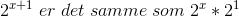 2^{x+1}\; er \; det \; samme\; som\; 2^{x}*2^{1}