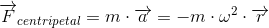 \overrightarrow{F}_{centripetal}=m\cdot \overrightarrow{a}=-m\cdot \omega ^2\cdot \overrightarrow{r}
