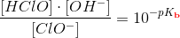 \frac{ [HClO] \cdot [OH^-] }{[ClO^-]}=10^{-pK _\mathbf{\color{Red} b}}