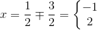 x=\frac{1}{2} \mp \frac{3}{2}=\left\{\begin{matrix} -1\\ 2 \end{matrix}\right.