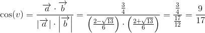 \cos(v)=\frac{\overrightarrow{a }\cdot \overrightarrow{b}}{\left | \overrightarrow{a} \right |\cdot \left | \overrightarrow{b} \right |}=\frac{\frac{3}{4}}{\left (\frac{2-\sqrt{13}}{6} \right )\cdot\left (\frac{2+\sqrt{13}}{6} \right ) }=\frac{\frac{3}{4}}{\frac{17}{12}}=\frac{9}{17}